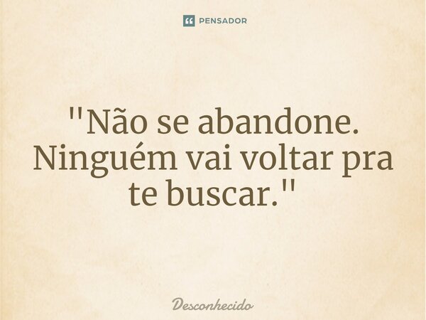 ⁠"Não se abandone. Ninguém vai voltar pra te buscar."