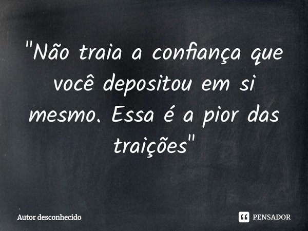⁠"Não traia a confiança que você depositou em si mesmo. Essa é a pior das traições"... Frase de Autor desconhecido.