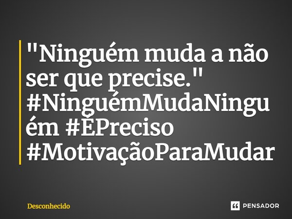 ⁠"Ninguém muda a não ser que precise."