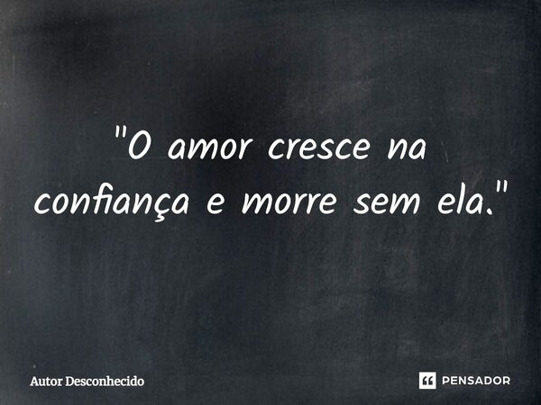 ⁠"O amor cresce na confiança e morre sem ela."... Frase de Autor desconhecido.