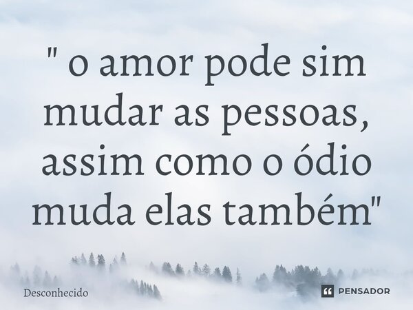 " o amor pode sim mudar as pessoas, assim como o ódio muda elas também"⁠