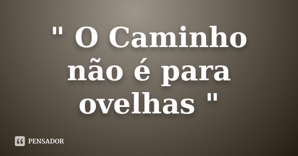 " O Caminho não é para ovelhas "