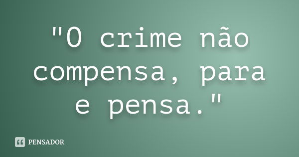 "O crime não compensa, para e pensa."