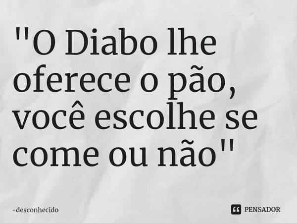 "O Diabo lhe oferece o pão, você escolhe se come ou não"