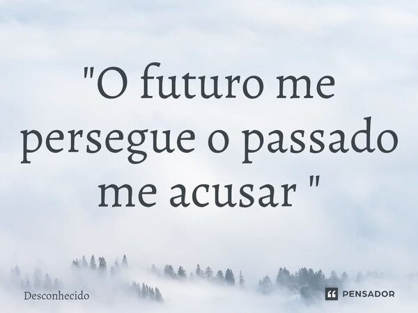 "O futuro me persegue o passado me acusar ⁠"