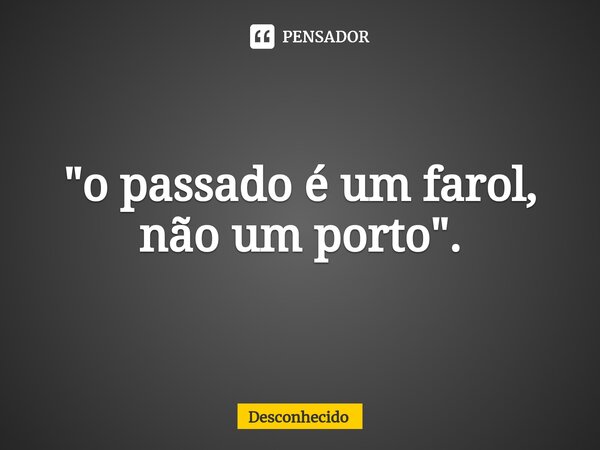 ⁠"o passado é um farol, não um porto".