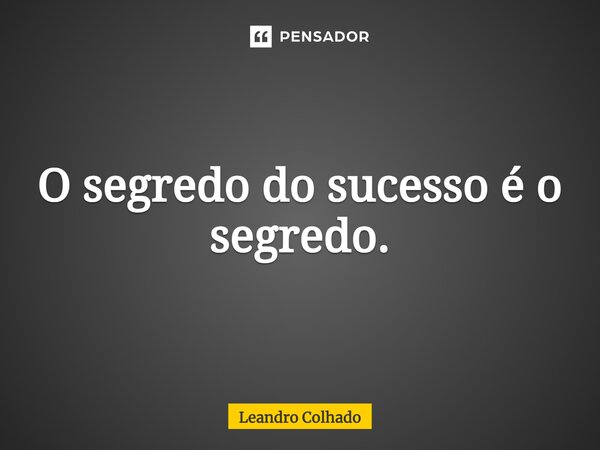 O segredo do sucesso é o segredo.... Frase de Leandro Colhado.