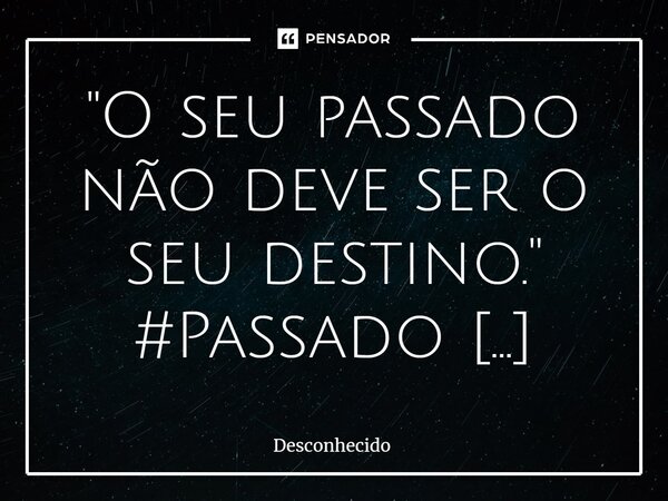 ⁠"O seu passado não deve ser o seu destino."