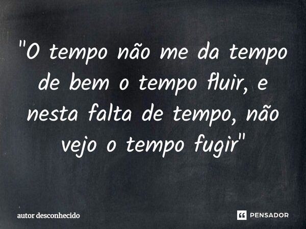 ⁠"O tempo não me da tempo de bem o tempo fluir, e nesta falta de tempo, não vejo o tempo fugir"... Frase de Autor desconhecido.