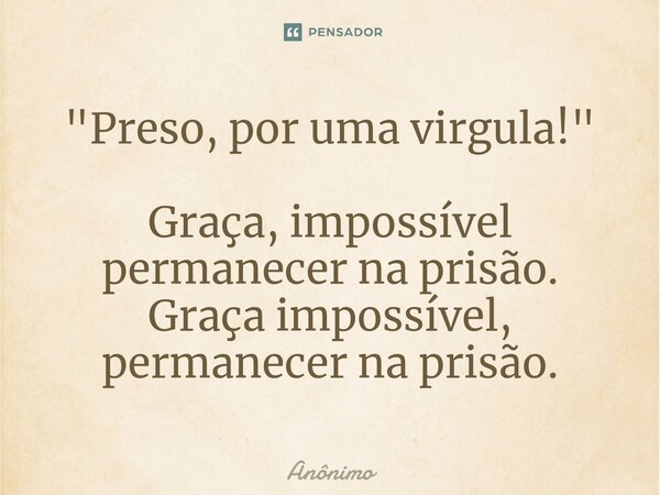 ⁠"Preso, por uma virgula!" Graça, impossível permanecer na prisão. Graça impossível, permanecer na prisão.... Frase de Anônimo.