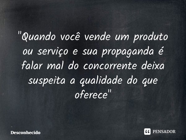 "Quando você vende um produto ou serviço e sua propaganda é falar mal do concorrente deixa suspeita a qualidade do que oferece" ⁠