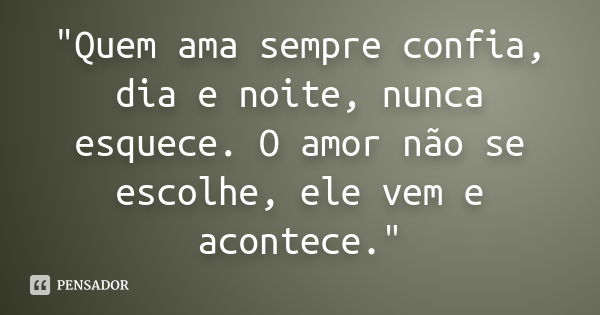 "Quem ama sempre confia, dia e noite, nunca esquece. O amor não se escolhe, ele vem e acontece."