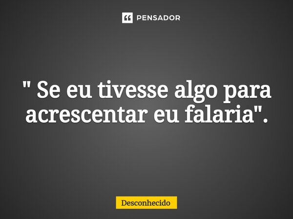 ⁠" Se eu tivesse algo para acrescentar eu falaria".