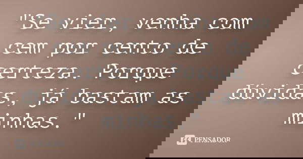 "Se vier, venha com cem por cento de certeza. Porque dúvidas, já bastam as minhas."