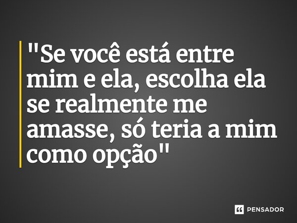 "Se você está entre mim e ela, escolha ela⁠ se realmente me amasse, só teria a mim como opção"