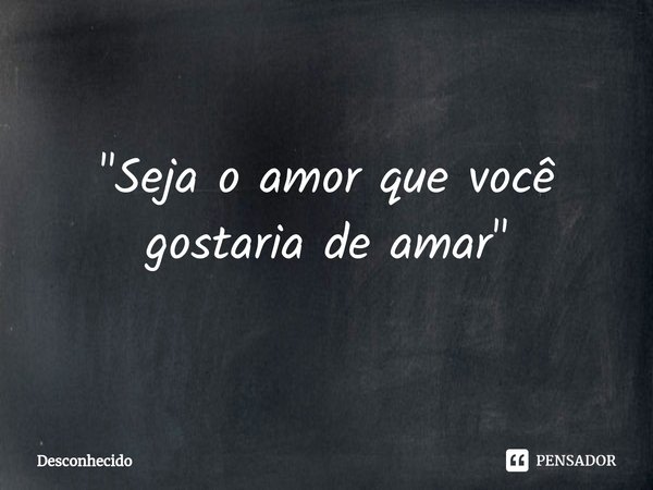⁠"Seja o amor que você gostaria de amar"