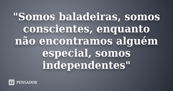 "Somos baladeiras, somos conscientes, enquanto não encontramos alguém especial, somos independentes"