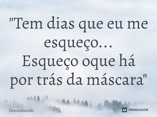"Tem dias que eu me esqueço... Esqueço oque há por trás da máscara"