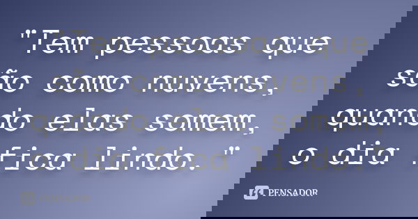 "Tem pessoas que são como nuvens, quando elas somem, o dia fica lindo."
