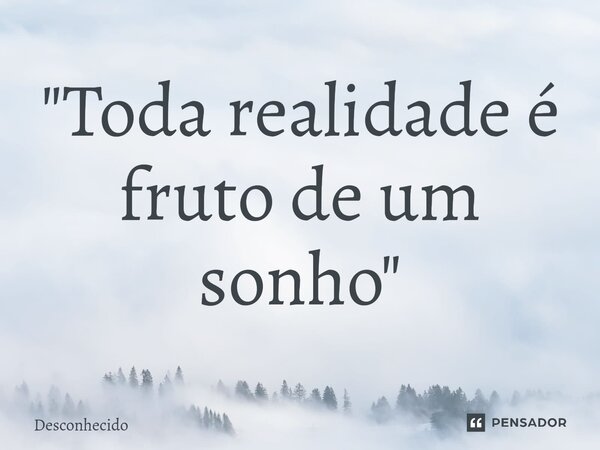 ⁠"Toda realidade é fruto de um sonho"