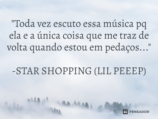 "Toda vez escuto essa música pq ela e a única coisa que me traz de volta quando estou em pedaços..." -STAR SHOPPING (LIL PEEEP) ⁠