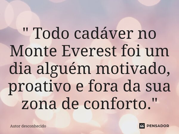⁠" Todo cadáver no Monte Everest foi um dia alguém motivado, proativo e fora da sua zona de conforto."... Frase de Autor desconhecido.