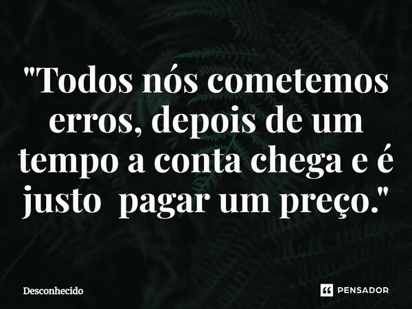 ⁠"Todos nós cometemos erros, depois de um tempo a conta chega e é justo pagar um preço."