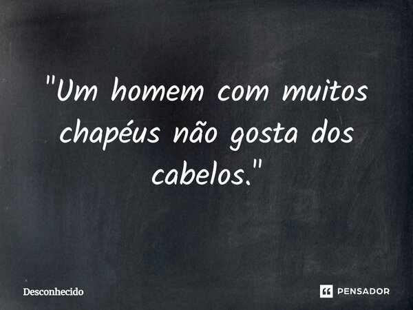 ⁠"Um homem com muitos chapéus não gosta dos cabelos."