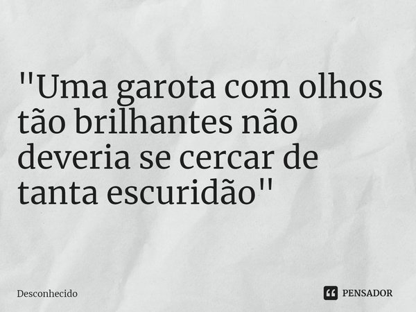 ⁠"Uma garota com olhos tão brilhantes não deveria se cercar de tanta escuridão"