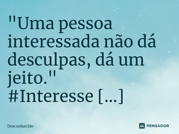 ⁠"Uma pessoa interessada não dá desculpas, dá um jeito."