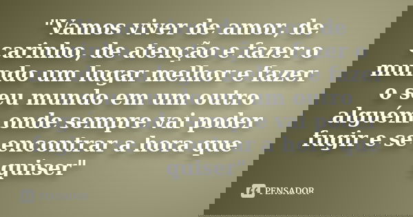 "Vamos viver de amor, de carinho, de atenção e fazer o mundo um lugar melhor e fazer o seu mundo em um outro alguém onde sempre vai poder fugir e se encont