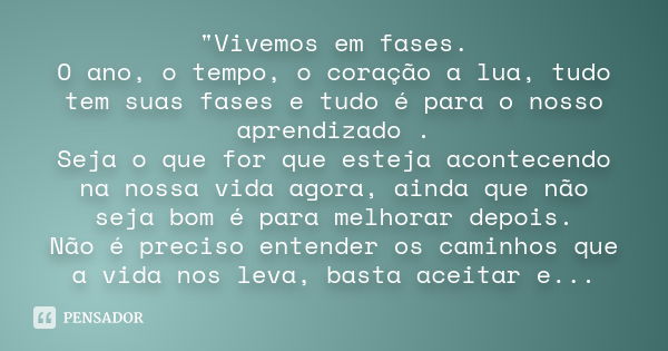 "Vivemos em fases. O ano, o tempo, o coração a lua, tudo tem suas fases e tudo é para o nosso aprendizado . Seja o que for que esteja acontecendo na nossa 