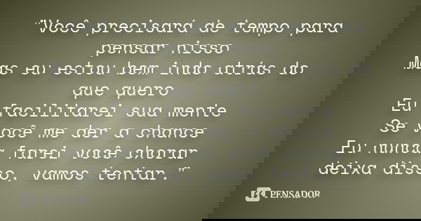 "Você precisará de tempo para pensar nisso Mas eu estou bem indo atrás do que quero Eu facilitarei sua mente Se você me der a chance Eu nunca farei você ch