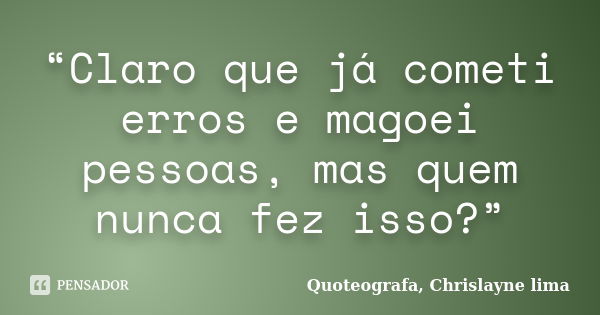 “Claro que já cometi erros e magoei pessoas, mas quem nunca fez isso?”... Frase de Quoteografa, Chrislayne lima.