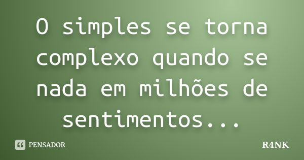 O simples se torna complexo quando se nada em milhões de sentimentos...... Frase de R4NK.