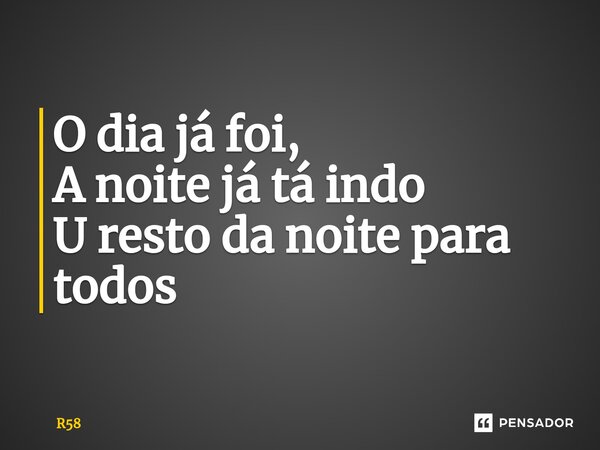 ⁠O dia já foi, A noite já tá indo U resto da noite para todos... Frase de R58.