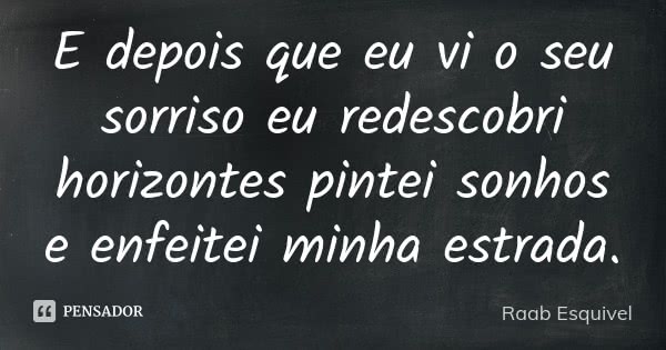 E depois que eu vi o seu sorriso eu redescobri horizontes pintei sonhos e enfeitei minha estrada.... Frase de Raab Esquivel.
