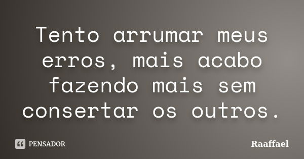 Tento arrumar meus erros, mais acabo fazendo mais sem consertar os outros.... Frase de Raaffael.