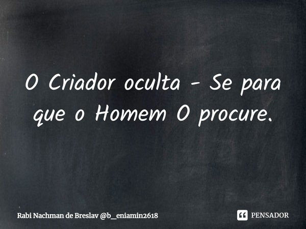 ⁠O Criador oculta - Se para que o Homem O procure.... Frase de Rabi Nachman de Breslav b_eniamin2618.