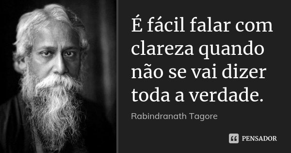 É fácil falar com clareza quando não se vai dizer toda a verdade.... Frase de Rabindranath Tagore.