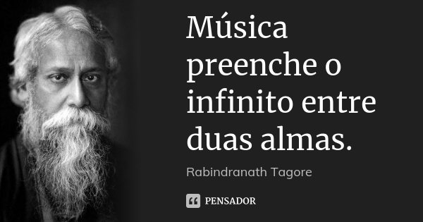 Música preenche o infinito entre duas almas.... Frase de Rabindranath Tagore.
