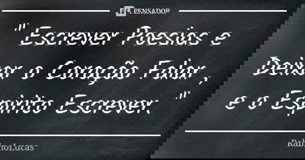 '' Escrever Poesias e Deixar o Coração Falar , e o Espirito Escrever. ''... Frase de RabinoLucas.
