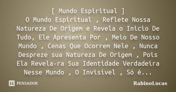 [ Mundo Espiritual ] O Mundo Espiritual , Reflete Nossa Natureza De Origem e Revela o Inicio De Tudo, Ele Apresenta Por , Meio De Nosso Mundo , Cenas Que Ocorre... Frase de RabinoLucas.