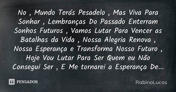 No , Mundo Terás Pesadelo , Mas Viva Para Sonhar , Lembranças Do Passado Enterram Sonhos Futuros , Vamos Lutar Para Vencer as Batalhas da Vida , Nossa Alegria R... Frase de RabinoLucas.