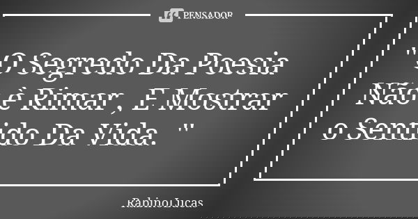 '' O Segredo Da Poesia Não è Rimar , E Mostrar o Sentido Da Vida. ''... Frase de RabinoLucas.