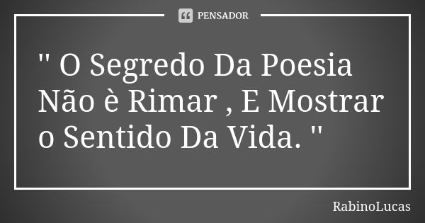 '' O Segredo Da Poesia Não è Rimar , E Mostrar o Sentido Da Vida. ''... Frase de RabinoLucas.