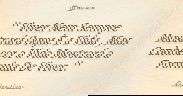 '' Viver Nem Sempre Mostrará Oque È a Vida , Mas Conhecer a Vida Mostrará a Formula De Viver. ''... Frase de RabinoLucas.
