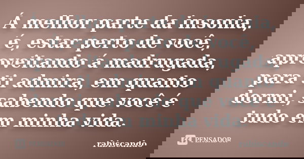 Á melhor parte da insonia, é, estar perto de você, aproveitando á madrugada, para ti admira, em quanto dormi, sabendo que você é tudo em minha vida.... Frase de Rabiscando.