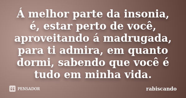 Á melhor parte da insonia, é, estar perto de você, aproveitando á madrugada, para ti admira, em quanto dormi, sabendo que você é tudo em minha vida.... Frase de Rabiscando.