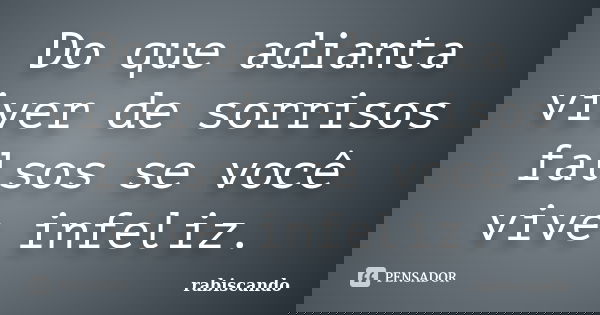Do que adianta viver de sorrisos falsos se você vive infeliz.... Frase de Rabiscando.